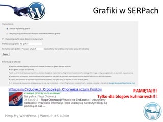 Agenda
Pimp My WordPress | WordUP #6 Lublin
Grafiki w SERPach
PAMIĘTAJ!!!
Tylko dla blogów kulinarnych!!!
 