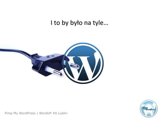 Agenda
Pimp My WordPress | WordUP #6 Lublin
I to by było na tyle…
 
