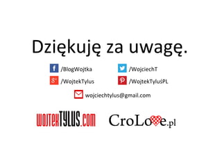 Dziękuję za uwagę.
/BlogWojtka /WojciechT
/WojtekTyluśPL/WojtekTylus
wojciechtylus@gmail.com
 