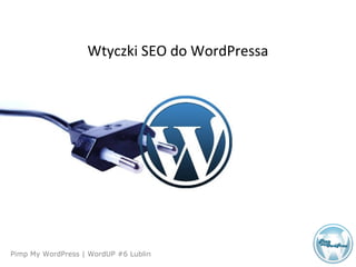 Agenda
Pimp My WordPress | WordUP #6 Lublin
Wtyczki SEO do WordPressa
 