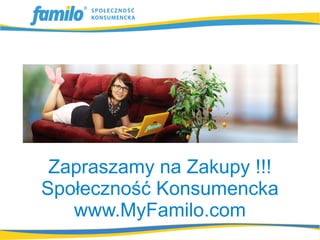 Zapraszamy na Zakupy !!!
Społeczność Konsumencka
   www.MyFamilo.com
 