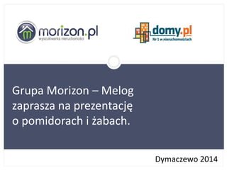 Dymaczewo 2014
Grupa Morizon – Melog
zaprasza na prezentację
o pomidorach i żabach.
 