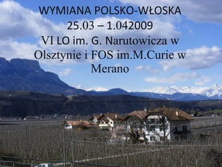 WYMIANA POLSKO-WŁOSKA 25 .03  – 1 .04 2009 VI  LO im. G .  N arutowicza w Olsztynie i FOS im.M.Curie w Merano 