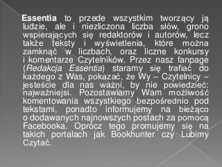Essentia to przede wszystkim tworzący ją
ludzie, ale i niezliczona liczba słów, grono
wspierających się redaktorów i autor...