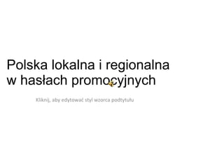 Polska lokalna i regionalna  w hasłach promocyjnych  7 