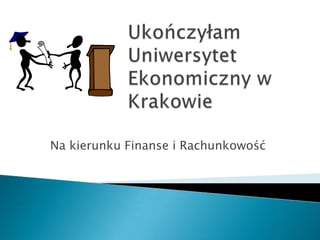 Ukończyłam Uniwersytet Ekonomiczny w Krakowie Na kierunku Finanse i Rachunkowość 