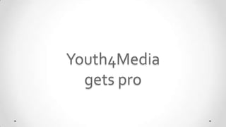 Youth4Media
  gets pro
 