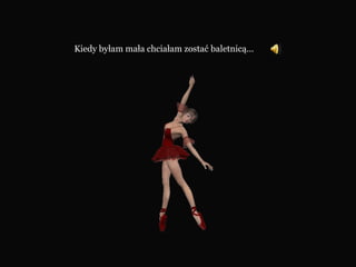 Kiedy byłam mała chciałam zostać baletnicą…  