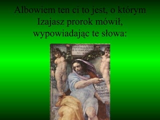 Albowiem ten ci to jest, o którym Izajasz prorok mówił, wypowiadając te słowa: 