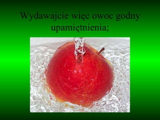 Wydawajcie więc owoc godny upamiętnienia; 