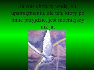 Ja was chrzczę wodą, ku upamiętnieniu, ale ten, który po mnie przyjdzie, jest mocniejszy niż ja; 