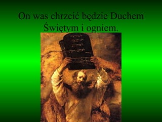 On was chrzcić będzie Duchem Świętym i ogniem. 