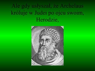 Ale gdy usłyszał, że Archelaus króluje w Judei po ojcu swoim, Herodzie, 