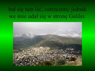 bał się tam iść, ostrzeżony jednak we śnie udał się w stronę Galilei. 