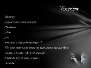Problemy
Problemy,
krytyka życie o śmierc sie potyka,
Narkotyki,
żyletki,
picie,
 tym chcesz zakryc problemy skrycie...?
Do ciebie wybor nalezy śmierc czy zycie sekundy leca czas płynie,
Kazdy je posiada i całe zycie sie zmaga.
Chwile dla których warte jest zycie?
Wanilia
 
