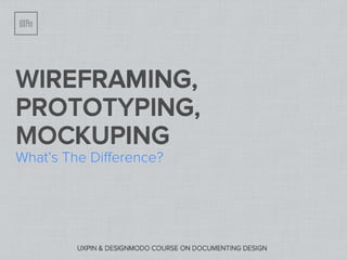 WIREFRAMING,
PROTOTYPING,
MOCKUPING
What’s The Diﬀerence?




         UXPIN & DESIGNMODO COURSE ON DOCUMENTING DESIGN
 
