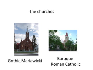 the churches




Gothic Mariawicki     Baroque
                    Roman Catholic
 