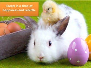 Easter is a time of
happiness and rebirth.
 