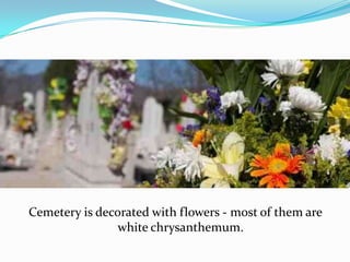 Cemetery is decorated with flowers - most of them are
white chrysanthemum.

 