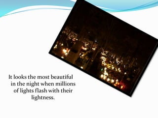 It looks the most beautiful
in the night when millions
of lights flash with their
lightness.

 