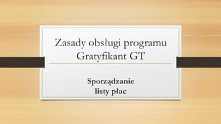 Zasady obsługi programu
Gratyfikant GT
Sporządzanie
listy płac
 