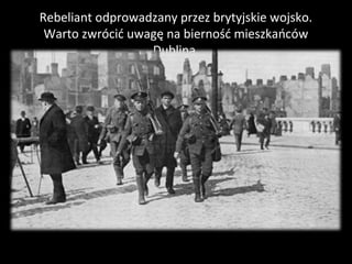 Rebeliant odprowadzany przez brytyjskie wojsko.
Warto zwrócić uwagę na bierność mieszkańców
Dublina.
 