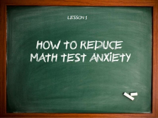 how to reduce math test anxiety Classroom ideas to reduce anxiety testing conditions: having extended time or taking the test in another quiet, distraction free room is helpful assign every other math problem, reduce reading and writing assignments. how to reduce math test anxiety Classroom ideas to reduce anxiety testing conditions: having extended time or taking the test in another quiet, distraction free room is helpful assign every other math problem, reduce reading and writing assignments.