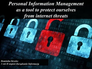 Personal Information Management
as a tool to protect ourselves
from internet threats
Dominika Strzelec
1 rok II stopień Zarządzanie Informacją
 