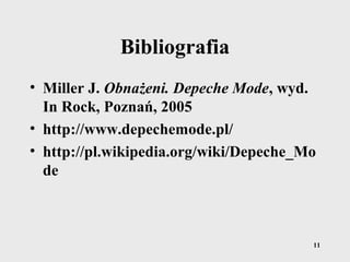 11
Bibliografia
• Miller J. Obnażeni. Depeche Mode, wyd.
In Rock, Poznań, 2005
• http://www.depechemode.pl/
• http://pl.wikipedia.org/wiki/Depeche_Mo
de
 