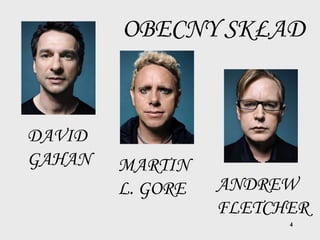 4
OBECNY SKŁAD
DAVID
GAHAN MARTIN
L. GORE ANDREW
FLETCHER
 