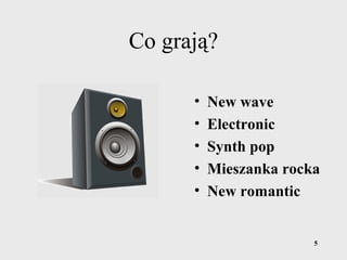5
Co grają?
• New wave
• Electronic
• Synth pop
• Mieszanka rocka
• New romantic
 