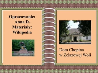 Opracowanie:
Anna D.
Materiały:
Wikipedia
Dom Chopina
w Żelazowej Woli
 