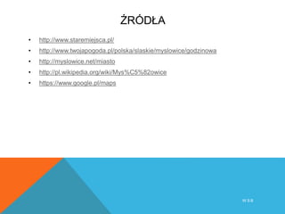 ŹRÓDŁA
• http://www.staremiejsca.pl/
• http://www.twojapogoda.pl/polska/slaskie/myslowice/godzinowa
• http://myslowice.net/miasto
• http://pl.wikipedia.org/wiki/Mys%C5%82owice
• https://www.google.pl/maps
W S B
 