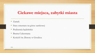 Ciekawe miejsca, zabytki miasta
• Zamek
• Stary cmentarz na górze zamkowej
• Podziemia będzińskie
• Brama Cukermana
• Kościół św. Doroty w Grodźcu
WSB
 