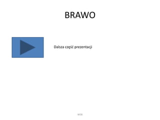 BRAWO
WSB
Dalsza część prezentacji
 