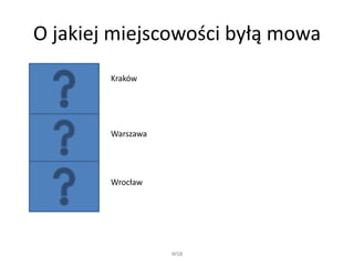 O jakiej miejscowości byłą mowa
WSB
Kraków
Warszawa
Wrocław
 