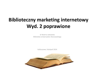 Biblioteczny marketing internetowy
Wyd. 2 poprawione
dr Bożena Jaskowska
Biblioteka Uniwersytetu Rzeszowskiego
Kolbuszowa, listotpad 2014
 