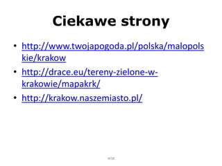 Ciekawe strony
• http://www.twojapogoda.pl/polska/malopols
kie/krakow
• http://drace.eu/tereny-zielone-w-
krakowie/mapakrk/
• http://krakow.naszemiasto.pl/
WSB
 