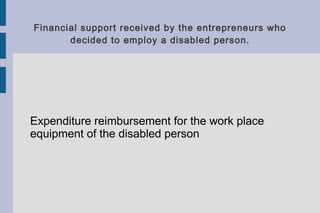 Financial support received by the entrepreneurs who
decided to employ a disabled person.
Expenditure reimbursement for the work place
equipment of the disabled person
 