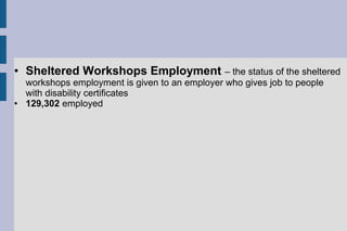 ● Sheltered Workshops Employment – the status of the sheltered
workshops employment is given to an employer who gives job to people
with disability certificates
● 129,302 employed
 