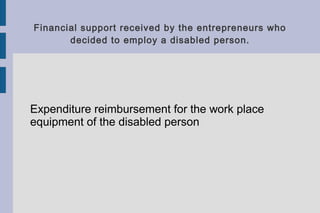 Financial support received by the entrepreneurs who
decided to employ a disabled person.
Expenditure reimbursement for the work place
equipment of the disabled person
 