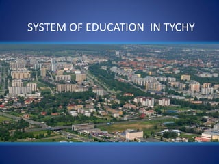 SYSTEM OF EDUCATION IN TYCHY
 