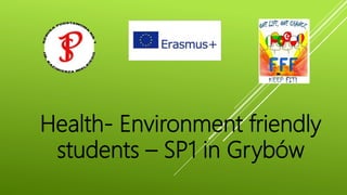 Health- Environment friendly
students – SP1 in Grybów
 