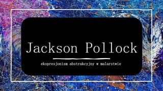 Jackson Pollock
ekspresjonizm abstrakcyjny w malarstwie
 