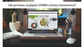 Jak powinna wyglądać DOBRA strona internetowa?
 