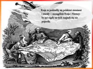 Kraje te podzieliły się polskimi ziemiami 
i starały – szczególnie Rosja i Niemcy-by 
już nigdy na tych mapach się nie 
pojawiła. 
 