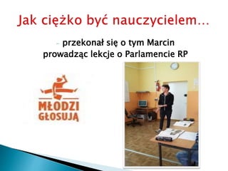 - przekonał się o tym Marcin
prowadząc lekcje o Parlamencie RP
 