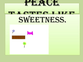 Peace
tastes like
sweetness.