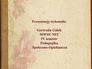 Prezentację wykonała:Gertruda GałekMWSE NST IV semestr Pedagogika Społeczno-Opiekuncza