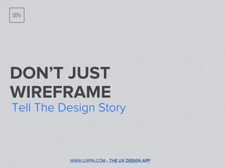 DON’T JUST
WIREFRAME
Tell The Design Story



          WWW.UXPIN.COM - THE UX DESIGN APP
 